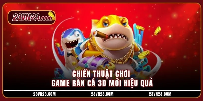 Chiến thuật chơi game bắn cá 3D mới hiệu quả