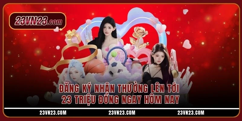Đăng ký nhận thưởng lên tới 23 triệu