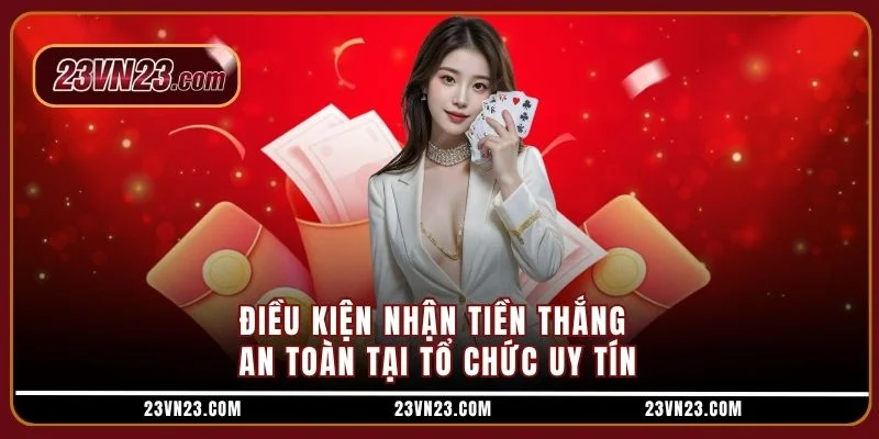 Điều kiện nhận tiền thắng an toàn tại tổ chức uy tín