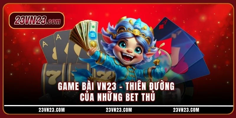 Game bài VN23 - Thiên đường của những bet thủ