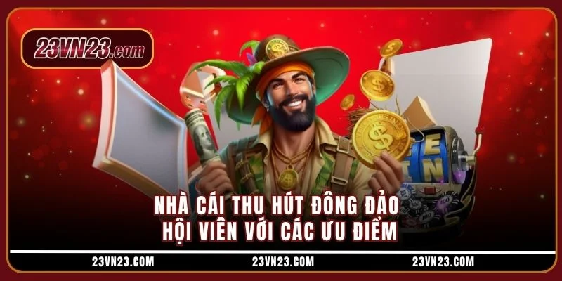 Nhà cái thu hút đông đảo hội viên với các ưu điểm