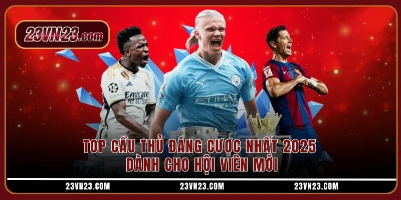 Top cầu thủ đáng cược nhất 2025