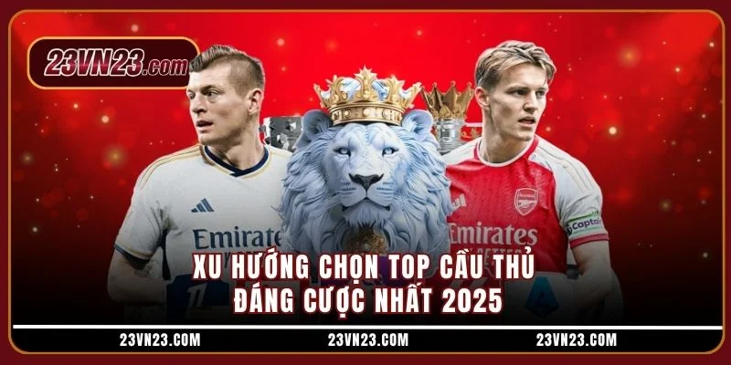 Xu hướng chọn top cầu thủ đáng cược nhất 2025